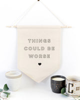 Things Could Be Worse Hanging Wall Banner - The Cotton and Canvas Co.